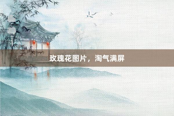 玫瑰花图片,淘气满屏
